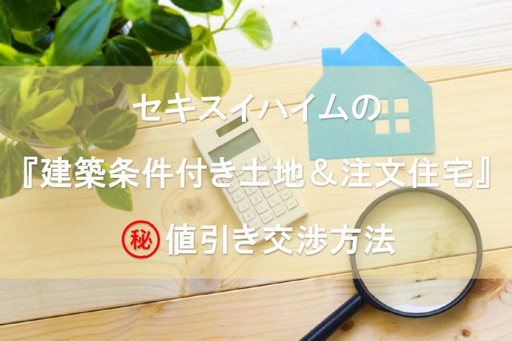 セキスイハイムの建築条件付き土地 注文住宅は値引きできる ｈａｌの 失敗しない理想の家づくり